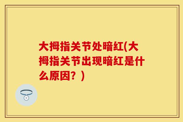 大拇指关节处暗红(大拇指关节出现暗红是什么原因？)