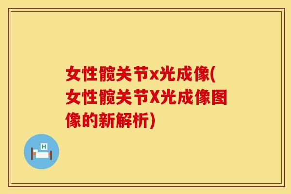 女性髋关节x光成像(女性髋关节X光成像图像的新解析)