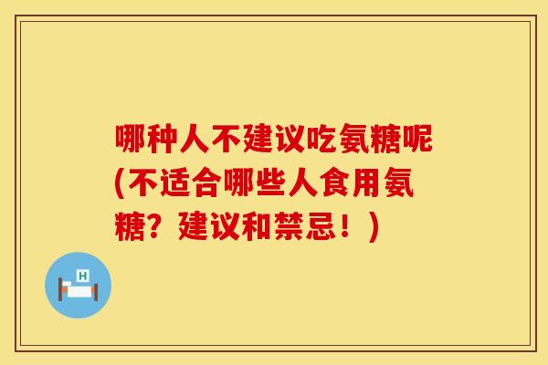 哪种人不建议吃氨糖呢(不适合哪些人食用氨糖？建议和禁忌！)