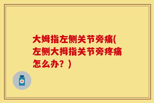 大姆指左侧关节旁痛(左侧大拇指关节旁疼痛怎么办？)