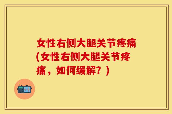 女性右侧大腿关节疼痛(女性右侧大腿关节疼痛，如何缓解？)