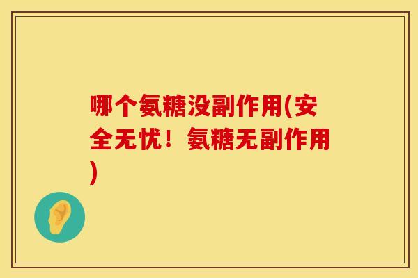 哪个氨糖没副作用(安全无忧！氨糖无副作用)
