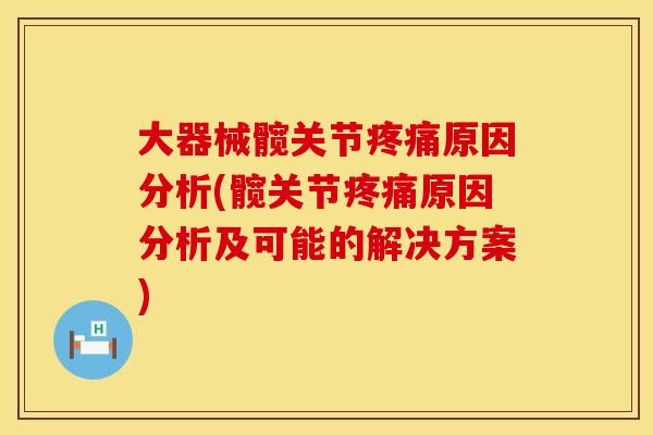 大器械髋关节疼痛原因分析(髋关节疼痛原因分析及可能的解决方案)