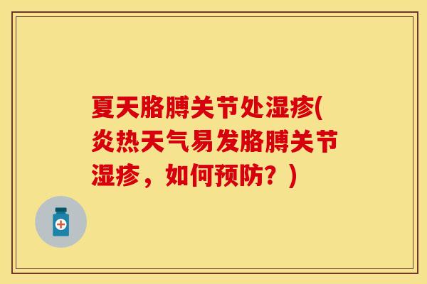 夏天胳膊关节处湿疹(炎热天气易发胳膊关节湿疹，如何预防？)