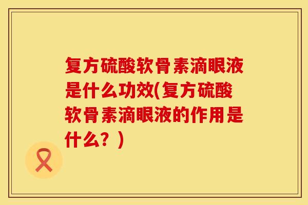 复方硫酸软骨素滴眼液是什么功效(复方硫酸软骨素滴眼液的作用是什么？)