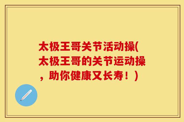 太极王哥关节活动操(太极王哥的关节运动操，助你健康又长寿！)