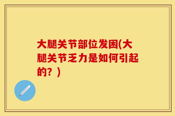 大腿关节部位发困(大腿关节乏力是如何引起的？)