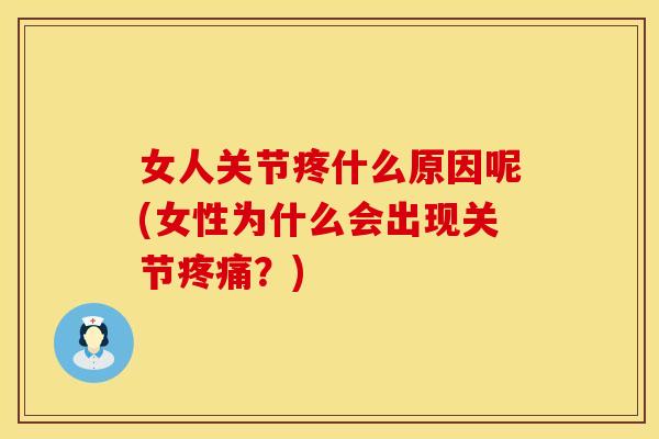 女人关节疼什么原因呢(女性为什么会出现关节疼痛？)