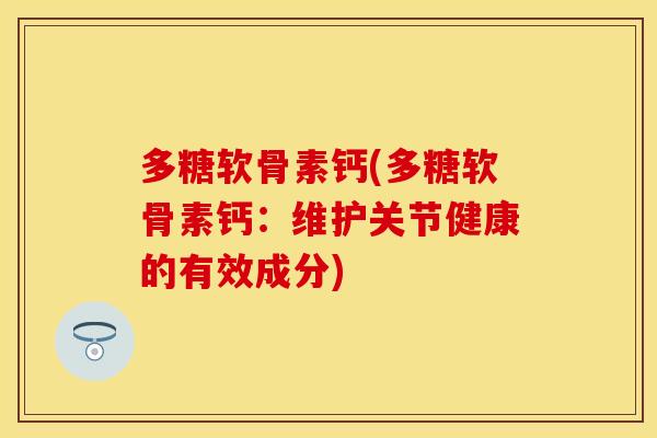 多糖软骨素钙(多糖软骨素钙：维护关节健康的有效成分)