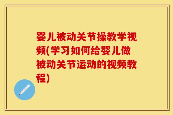 婴儿被动关节操教学视频(学习如何给婴儿做被动关节运动的视频教程)