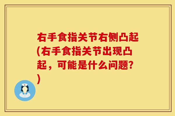 右手食指关节右侧凸起(右手食指关节出现凸起，可能是什么问题？)