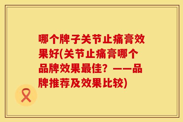 哪个牌子关节止痛膏效果好(关节止痛膏哪个品牌效果最佳？——品牌推荐及效果比较)