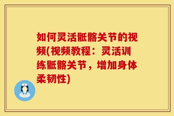 如何灵活骶髂关节的视频(视频教程：灵活训练骶髂关节，增加身体柔韧性)