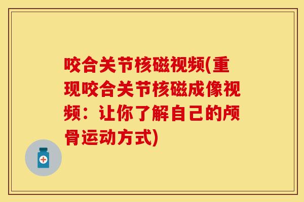 咬合关节核磁视频(重现咬合关节核磁成像视频：让你了解自己的颅骨运动方式)
