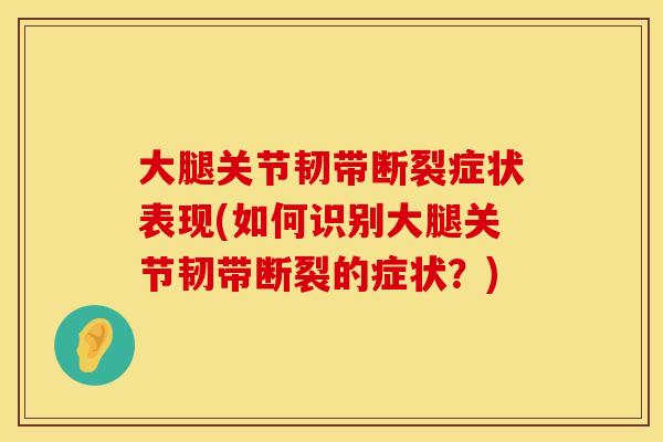 大腿关节韧带断裂症状表现(如何识别大腿关节韧带断裂的症状？)