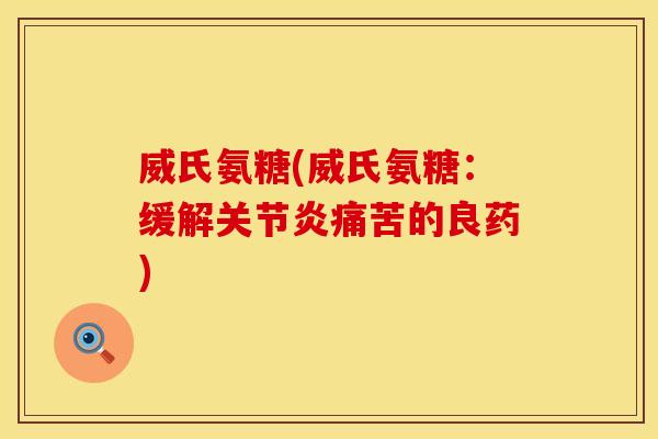 威氏氨糖(威氏氨糖：缓解痛苦的良药)