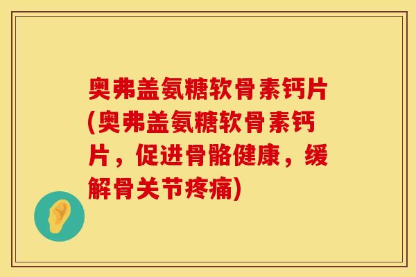 奥弗盖氨糖软骨素钙片(奥弗盖氨糖软骨素钙片，促进骨骼健康，缓解骨关节疼痛)