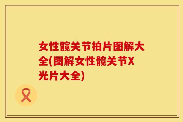 女性髋关节拍片图解大全(图解女性髋关节X光片大全)