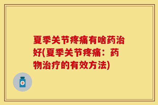 夏季关节疼痛有啥药治好(夏季关节疼痛：药物治疗的有效方法)