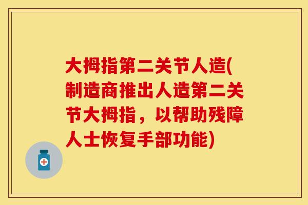 大拇指第二关节人造(制造商推出人造第二关节大拇指，以帮助残障人士恢复手部功能)