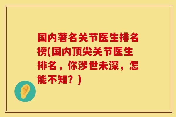 国内著名关节医生排名榜(国内顶尖关节医生排名，你涉世未深，怎能不知？)