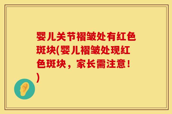 婴儿关节褶皱处有红色斑块(婴儿褶皱处现红色斑块，家长需注意！)