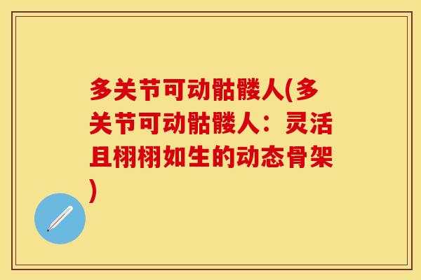 多关节可动骷髅人(多关节可动骷髅人：灵活且栩栩如生的动态骨架)