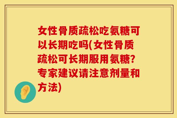 女性骨质疏松吃氨糖可以长期吃吗(女性骨质疏松可长期服用氨糖？专家建议请注意剂量和方法)