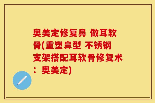 奥美定修复鼻 做耳软骨(重塑鼻型 不锈钢支架搭配耳软骨修复术：奥美定)