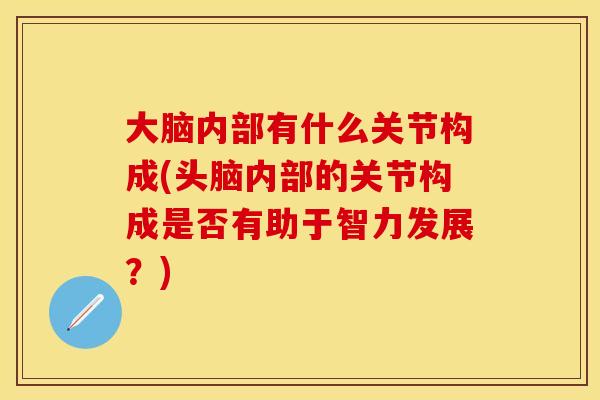 大脑内部有什么关节构成(头脑内部的关节构成是否有助于智力发展？)