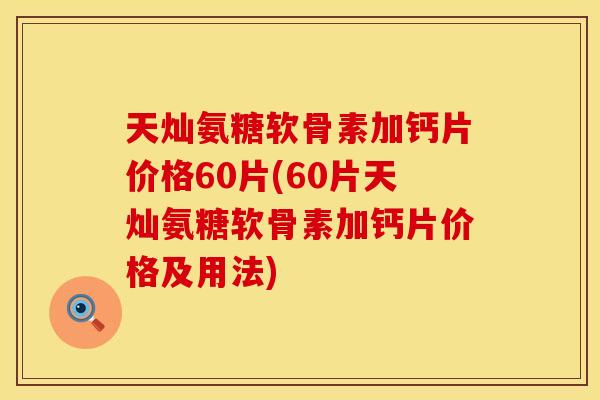 天灿氨糖软骨素加钙片价格60片(60片天灿氨糖软骨素加钙片价格及用法)