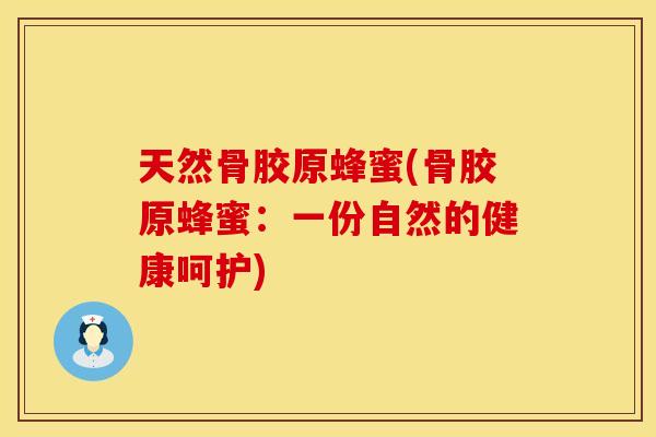 天然骨胶原蜂蜜(骨胶原蜂蜜：一份自然的健康呵护)