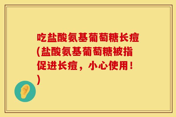吃盐酸氨基葡萄糖长痘(盐酸氨基葡萄糖被指促进长痘，小心使用！)