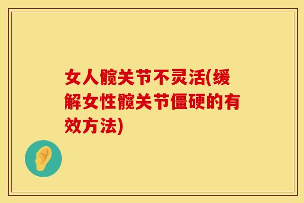 女人髋关节不灵活(缓解女性髋关节的有效方法) 女人髋关节不灵活(缓解女性髋关节的有效方法)