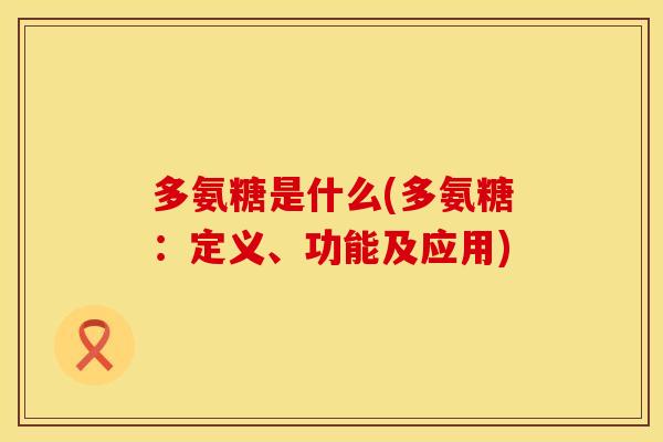 多氨糖是什么(多氨糖：定义、功能及应用)