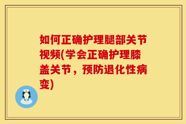 如何正确护理腿部关节视频(学会正确护理膝盖关节,退化性变) 如何正确护理腿部关节视频(学会正确护理膝盖关节,退化性变)