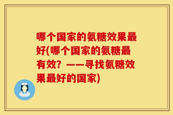 哪个国家的氨糖效果最好(哪个国家的氨糖最有效？——寻找氨糖效果最好的国家)