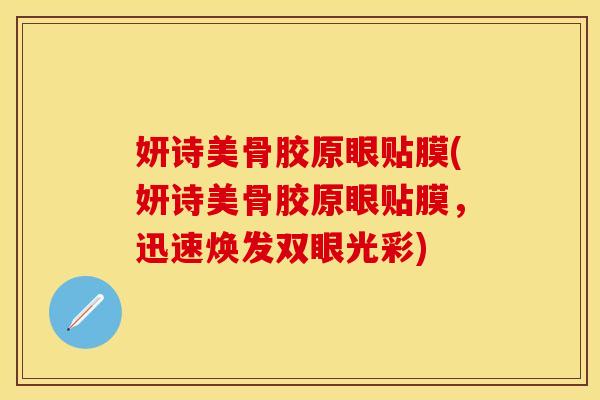妍诗美骨胶原眼贴膜(妍诗美骨胶原眼贴膜，迅速焕发双眼光彩)
