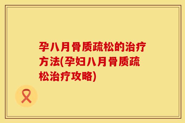 孕八月骨质疏松的治疗方法(孕妇八月骨质疏松治疗攻略)