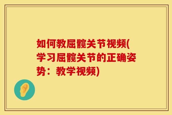 如何教屈髋关节视频(学习屈髋关节的正确姿势：教学视频)