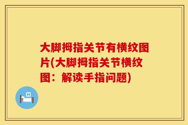 大脚拇指关节有横纹图片(大脚拇指关节横纹图:解读手指问题) 大脚拇指关节有横纹图片(大脚拇指关节横纹图:解读手指问题)