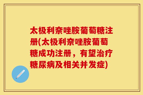 太极利奈唑胺葡萄糖注册(太极利奈唑胺葡萄糖成功注册，有望治疗糖尿病及相关并发症)