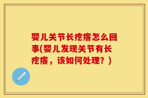 婴儿关节长疙瘩怎么回事(婴儿发现关节有长疙瘩，该如何处理？)