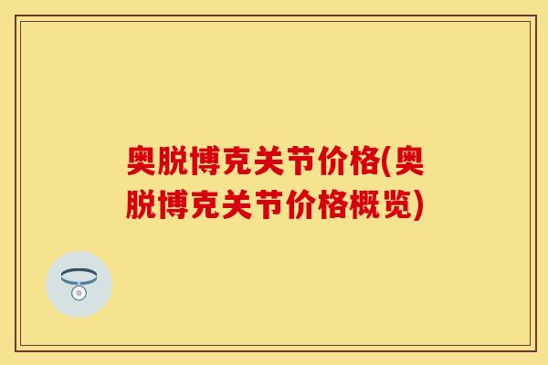 奥脱博克关节价格(奥脱博克关节价格概览)