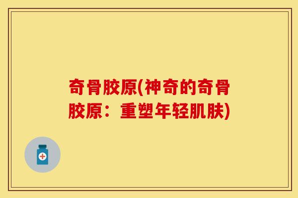 奇骨胶原(神奇的奇骨胶原：重塑年轻肌肤)