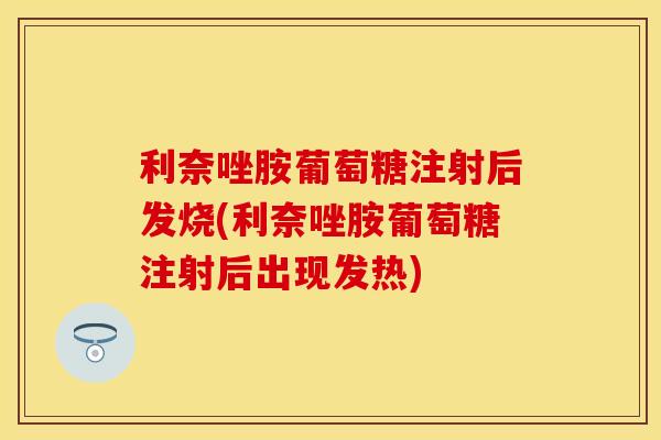 利奈唑胺葡萄糖注射后发烧(利奈唑胺葡萄糖注射后出现发热)