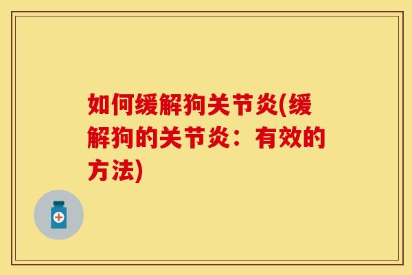 如何缓解狗关节炎(缓解狗的关节炎：有效的方法)