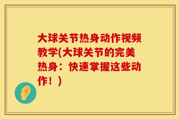 大球关节热身动作视频教学(大球关节的完美热身：快速掌握这些动作！)
