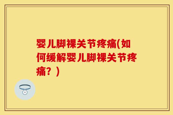 婴儿脚裸关节疼痛(如何缓解婴儿脚裸关节疼痛？)