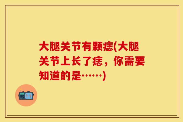 大腿关节有颗痣(大腿关节上长了痣，你需要知道的是……)